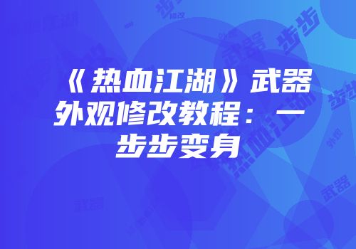 《热血江湖》武器外观修改教程:一步步变身