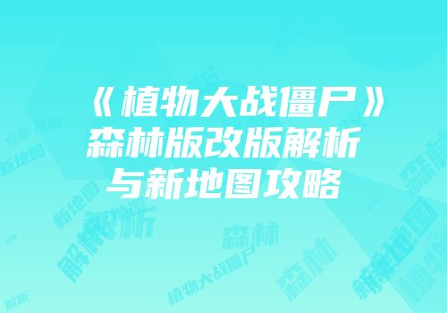 《植物大战僵尸》森林版改版解析与新地图攻略