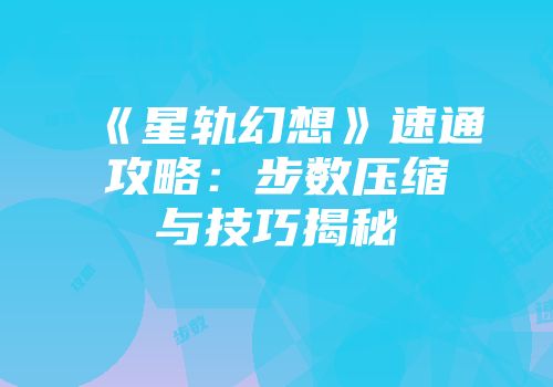 《星轨幻想》速通攻略：步数压缩与技巧揭秘