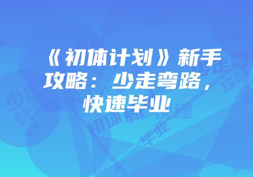 《初体计划》新手攻略:少走弯路,快速毕业