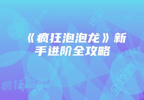 《疯狂泡泡龙》新手进阶全攻略