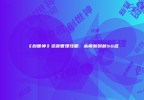 《创世神》资源管理攻略：从萌新到前50名