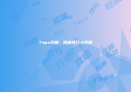 Taps攻略：隐藏技巧大揭秘