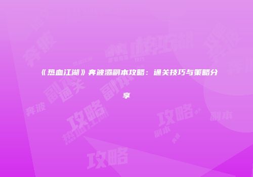 《热血江湖》奔波灞副本攻略:通关技巧与策略分享