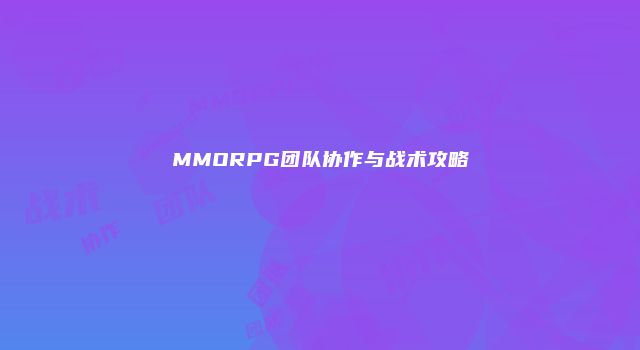 MMORPG团队协作与战术攻略
