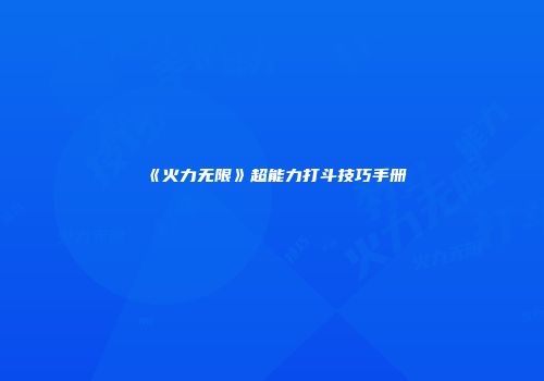 《火力无限》超能力打斗技巧手册