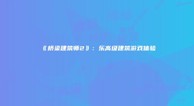 《桥梁建筑师2》：乐高级建筑游戏体验