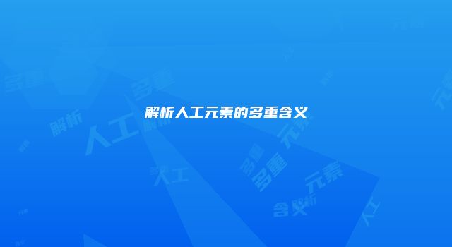 解析人工元素的多重含义