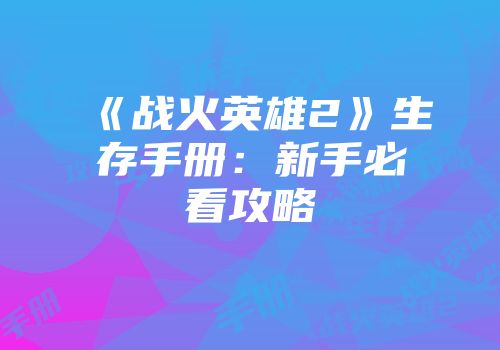 《战火英雄2》生存手册:新手必看攻略
