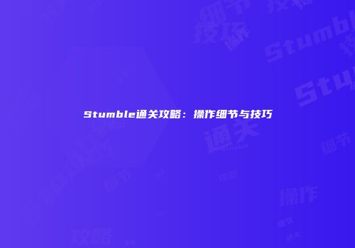 Stumble通关攻略：操作细节与技巧