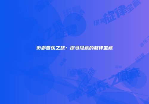 街霸音乐之旅：探寻隐藏的旋律宝藏