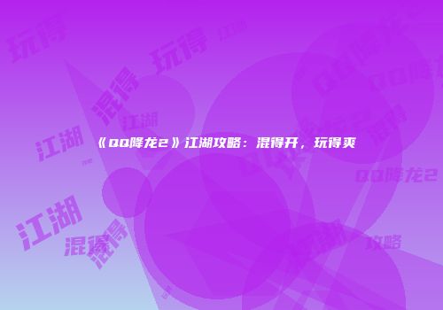 《QQ降龙2》江湖攻略：混得开，玩得爽