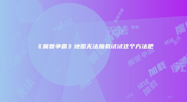 《魔兽争霸》地图无法加载试试这个方法吧