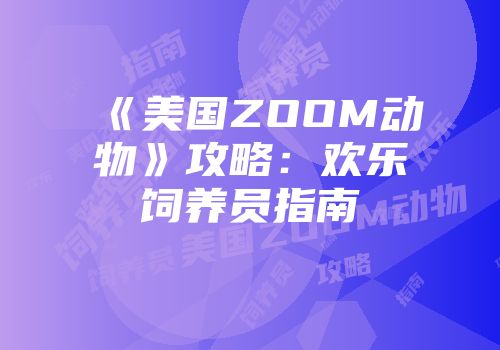 《美国ZOOM动物》攻略：欢乐饲养员指南
