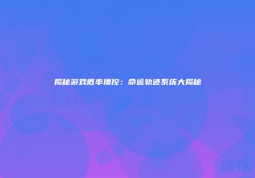 揭秘游戏概率操控：命运轨迹系统大揭秘