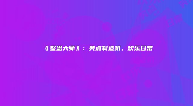 《整蛊大师》：笑点制造机，欢乐日常