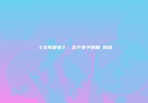 《父母爱情》：五个孩子的蹦跶历程