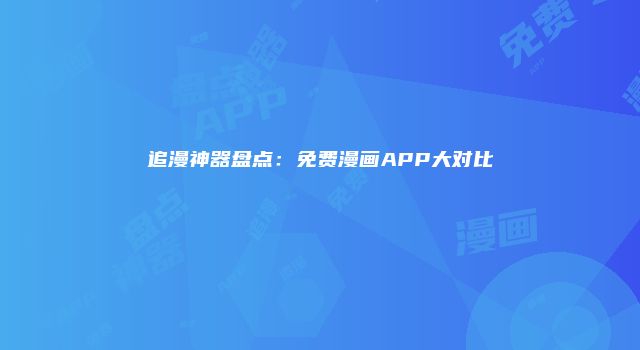 追漫神器盘点：免费漫画APP大对比