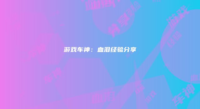 游戏车神:血泪经验分享