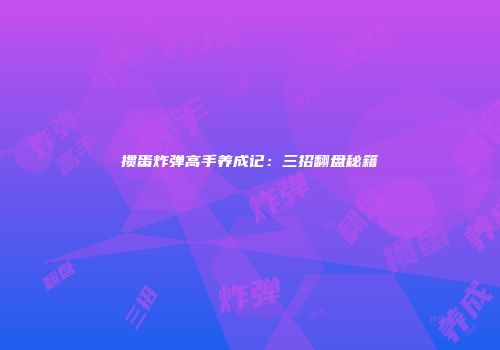 掼蛋炸弹高手养成记：三招翻盘秘籍