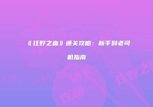 《狂野之血》通关攻略：新手到老司机指南