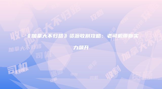 《加拿大不归路》资源收割攻略：老司机带你实力飙升