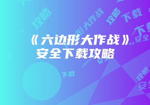 《六边形大作战》安全下载攻略