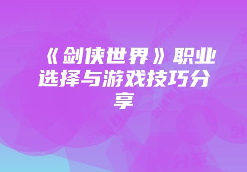 《剑侠世界》职业选择与游戏技巧分享