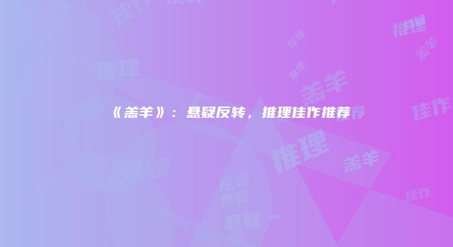 《羔羊》：悬疑反转，推理佳作推荐