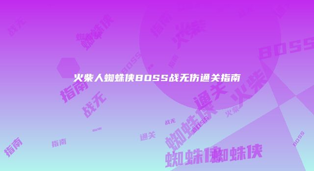 火柴人蜘蛛侠BOSS战无伤通关指南