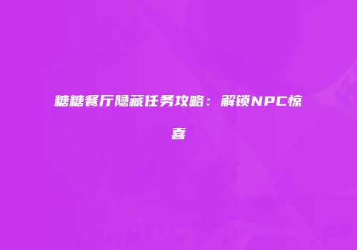 糖糖餐厅隐藏任务攻略：解锁NPC惊喜