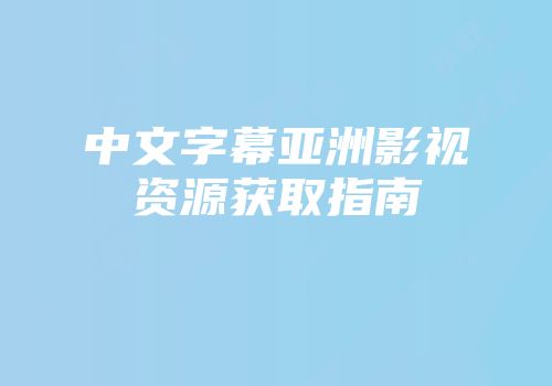 中文字幕亚洲影视资源获取指南