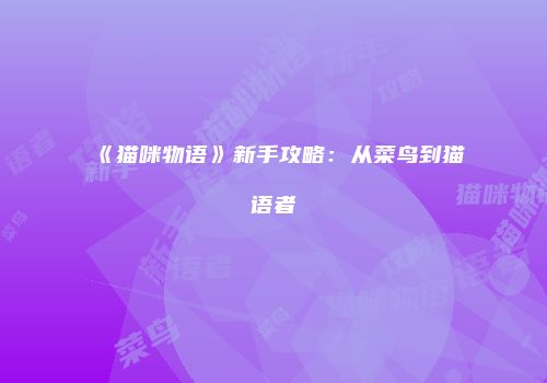 《猫咪物语》新手攻略：从菜鸟到猫语者