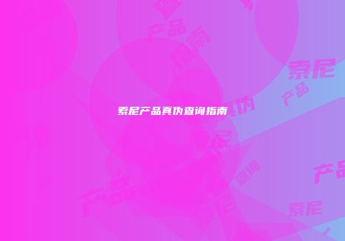 索尼产品真伪查询指南