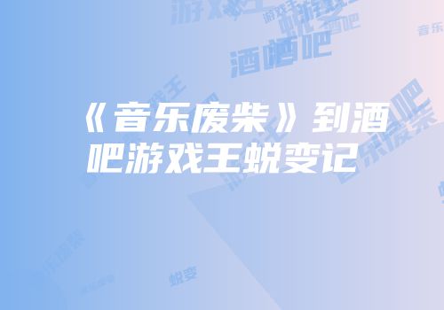 《音乐废柴》到酒吧游戏王蜕变记