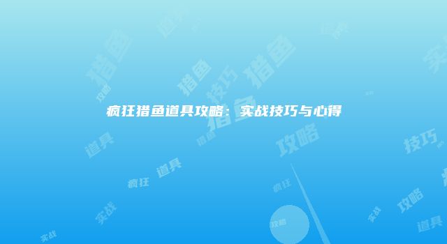 疯狂猎鱼道具攻略：实战技巧与心得