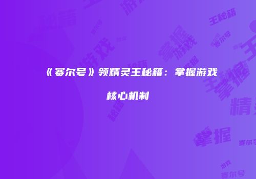 《赛尔号》领精灵王秘籍：掌握游戏核心机制