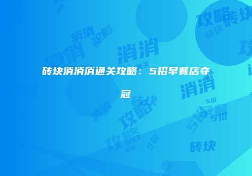 砖块消消消通关攻略:5招早餐店夺冠