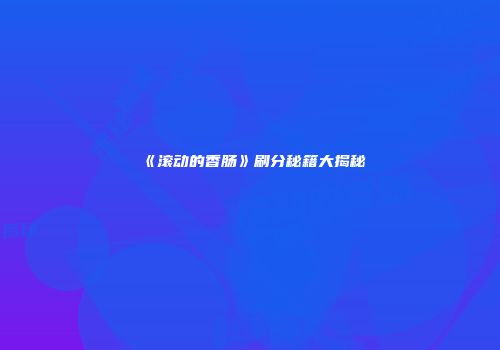 《滚动的香肠》刷分秘籍大揭秘