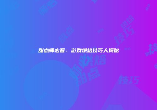 甜点师必看:游戏烘焙技巧大揭秘