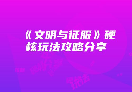 《文明与征服》硬核玩法攻略分享