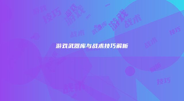 游戏武器库与战术技巧解析