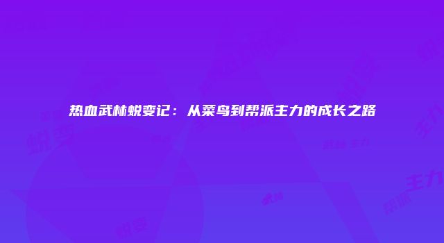 热血武林蜕变记：从菜鸟到帮派主力的成长之路