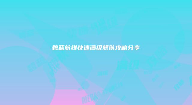 碧蓝航线快速满级舰队攻略分享