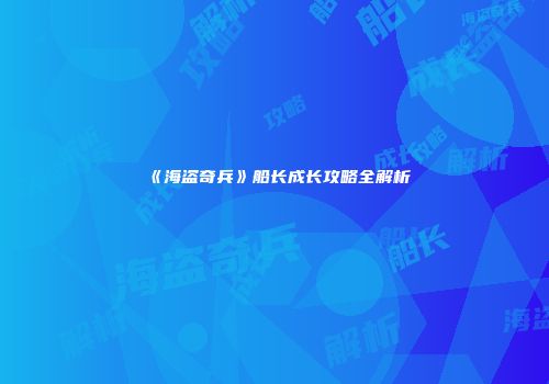 《海盗奇兵》船长成长攻略全解析