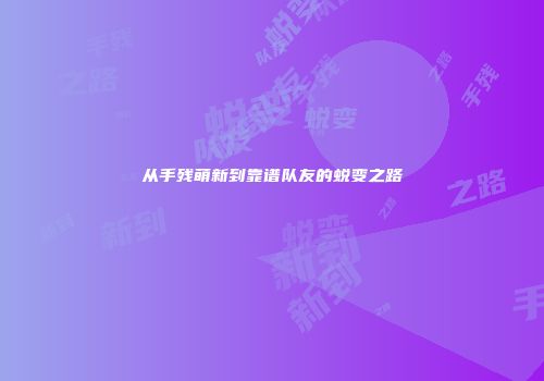 从手残萌新到靠谱队友的蜕变之路