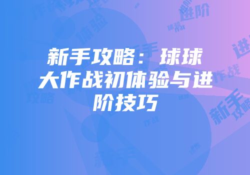 新手攻略：球球大作战初体验与进阶技巧