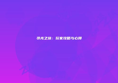 寻光之旅：玩家攻略与心得