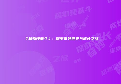 《超物理基斗》：探索奇妙世界与成长之旅