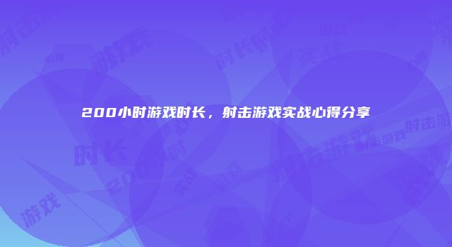 200小时游戏时长,射击游戏实战心得分享